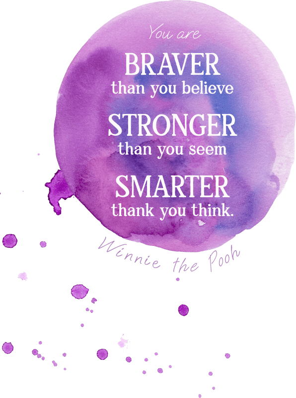 Quote from Winnie the Pooh - You are braver than you believe, stronger than you seem, and smarter than you think